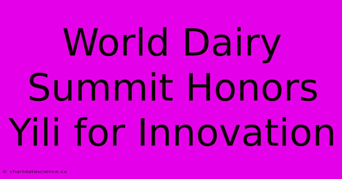 World Dairy Summit Honors Yili For Innovation