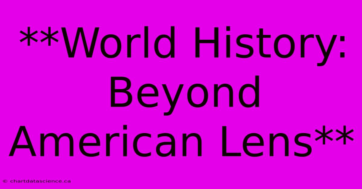 **World History: Beyond American Lens**