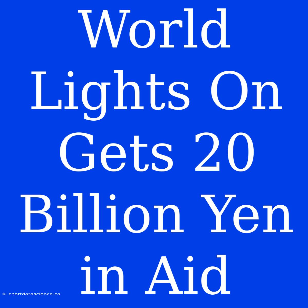 World Lights On Gets 20 Billion Yen In Aid