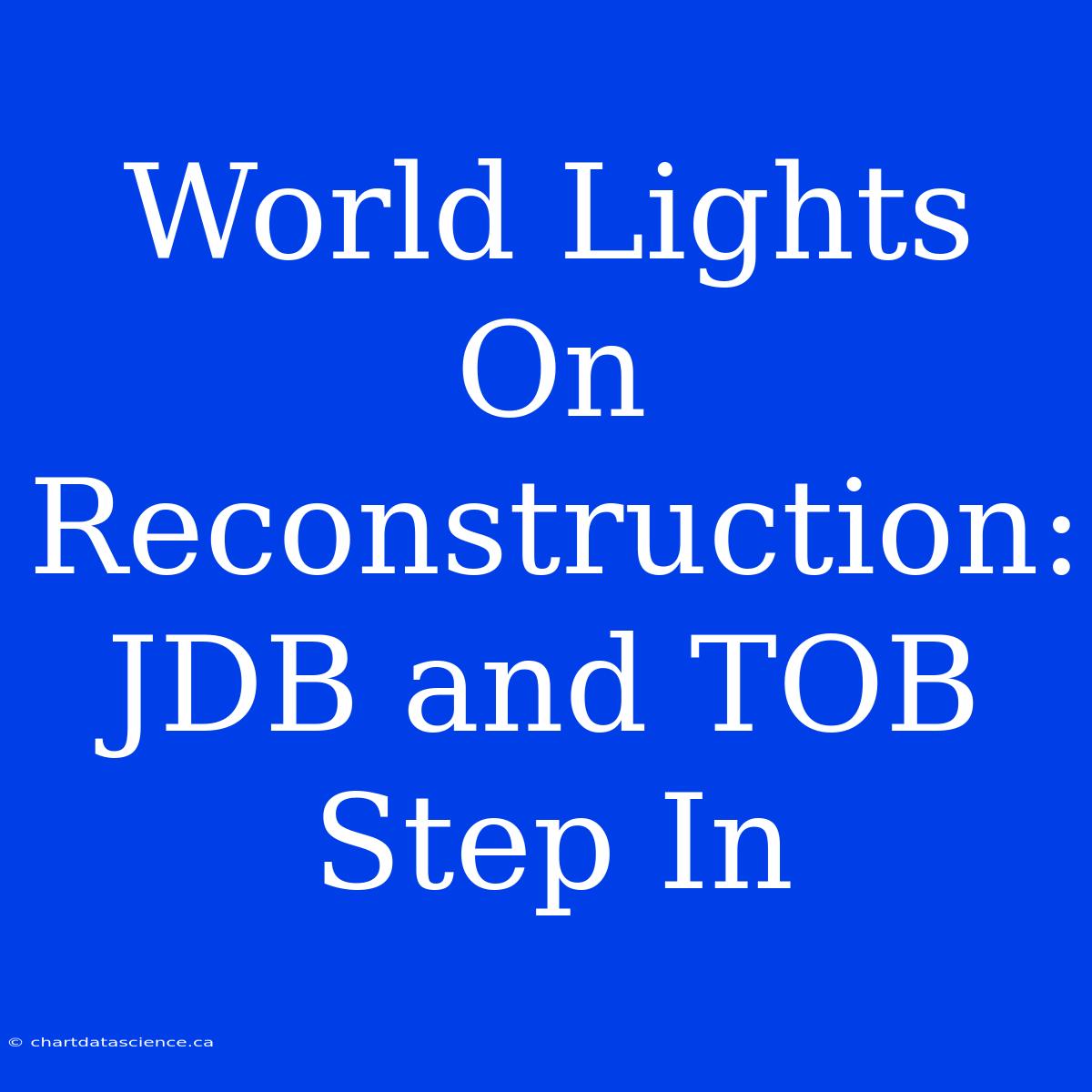 World Lights On Reconstruction: JDB And TOB Step In