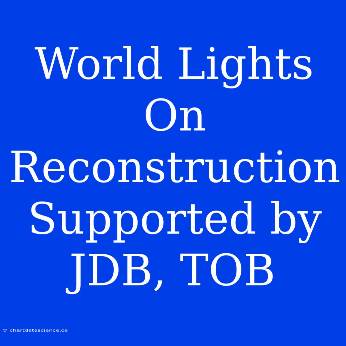 World Lights On Reconstruction Supported By JDB, TOB