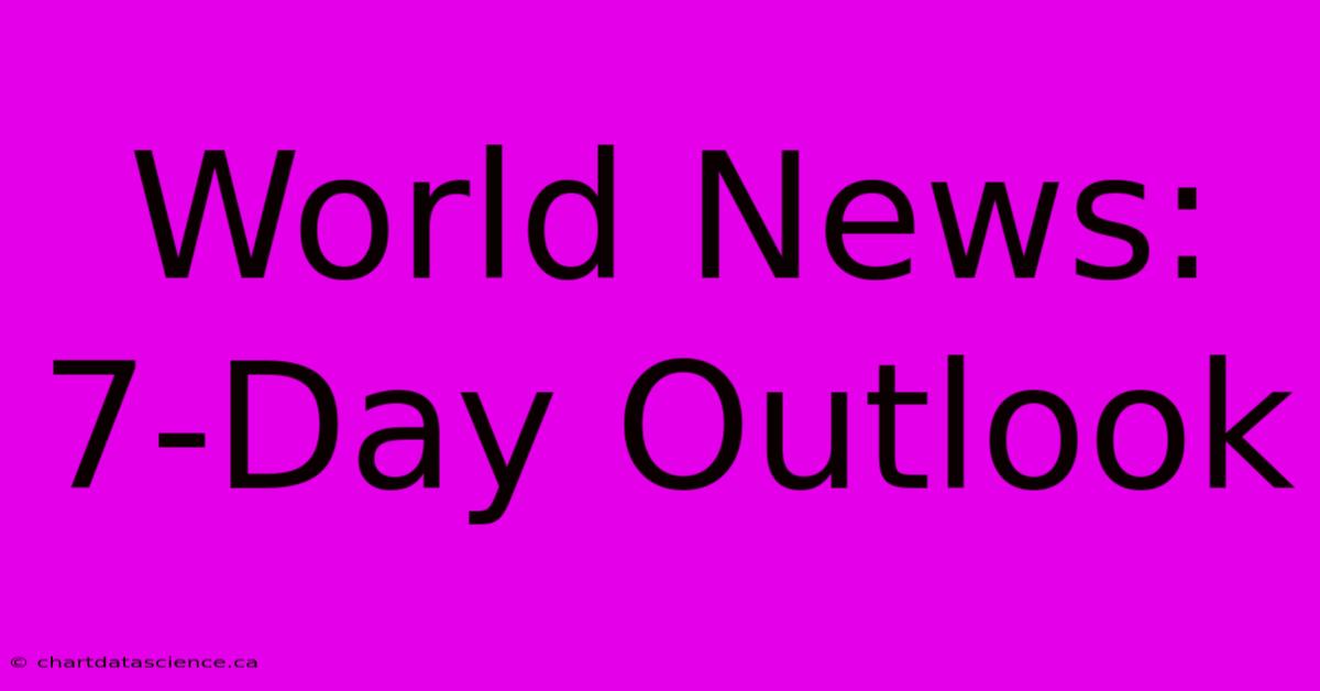 World News: 7-Day Outlook