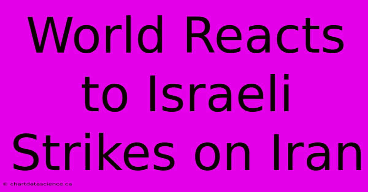 World Reacts To Israeli Strikes On Iran