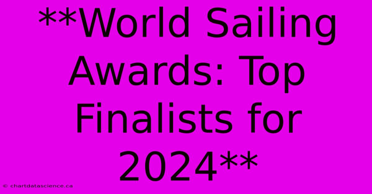 **World Sailing Awards: Top Finalists For 2024** 