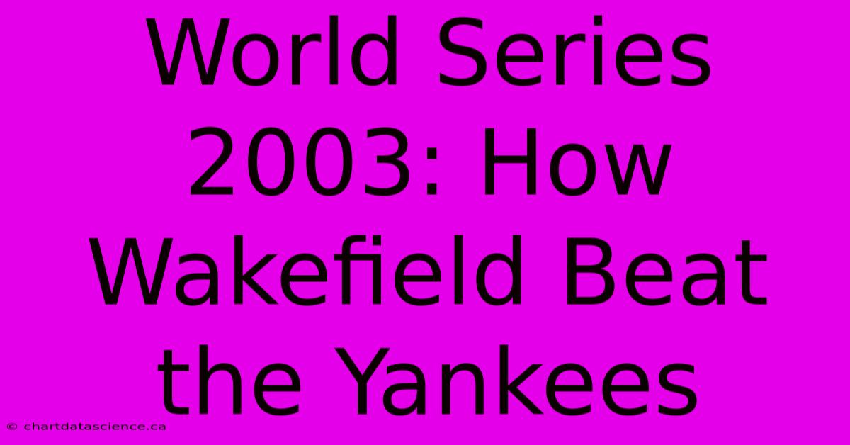 World Series 2003: How Wakefield Beat The Yankees