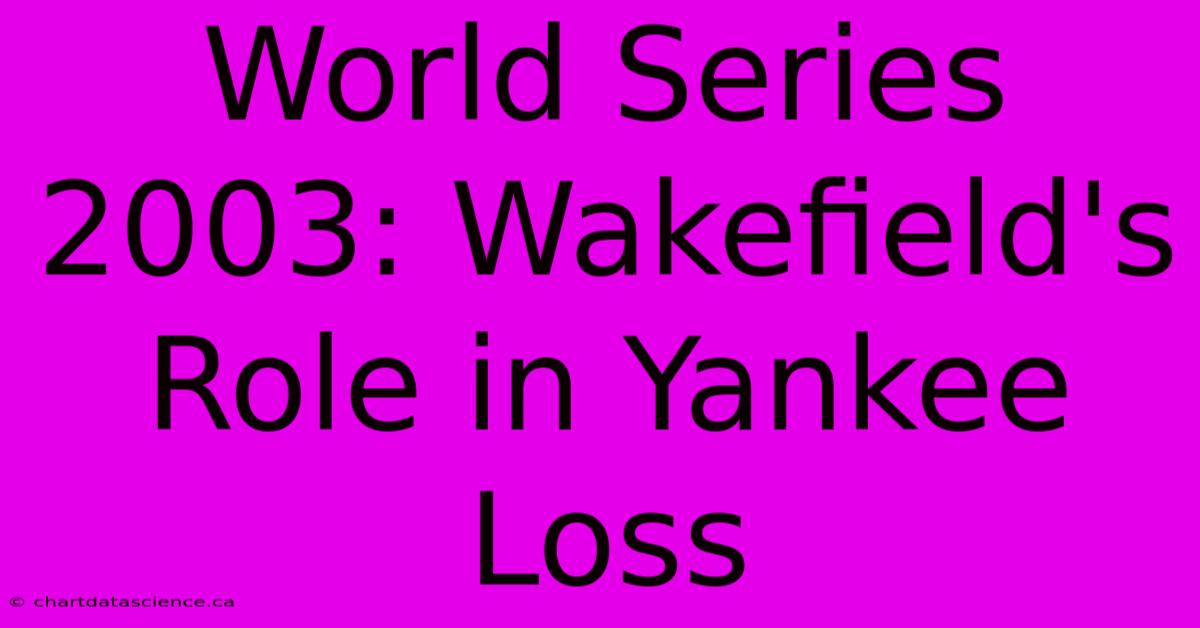 World Series 2003: Wakefield's Role In Yankee Loss 