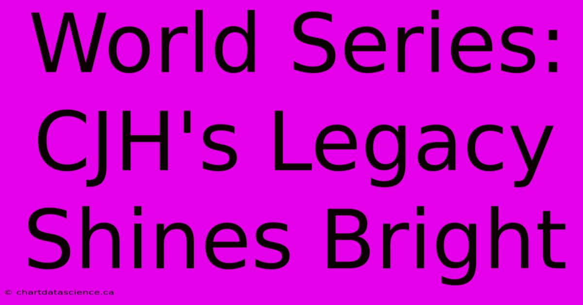 World Series: CJH's Legacy Shines Bright