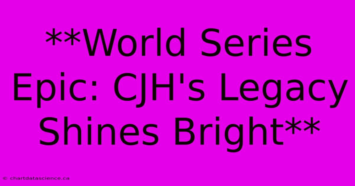 **World Series Epic: CJH's Legacy Shines Bright**