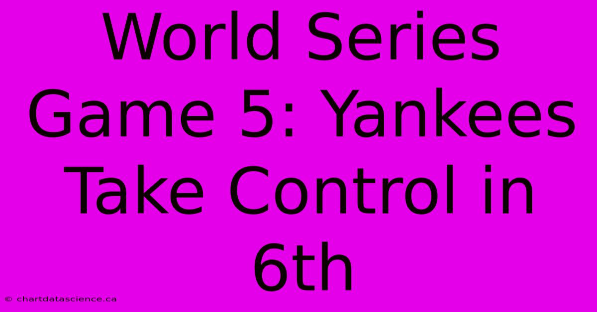 World Series Game 5: Yankees Take Control In 6th