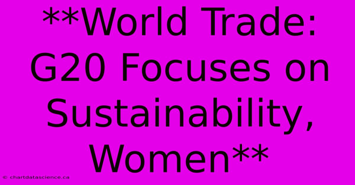 **World Trade: G20 Focuses On Sustainability, Women**