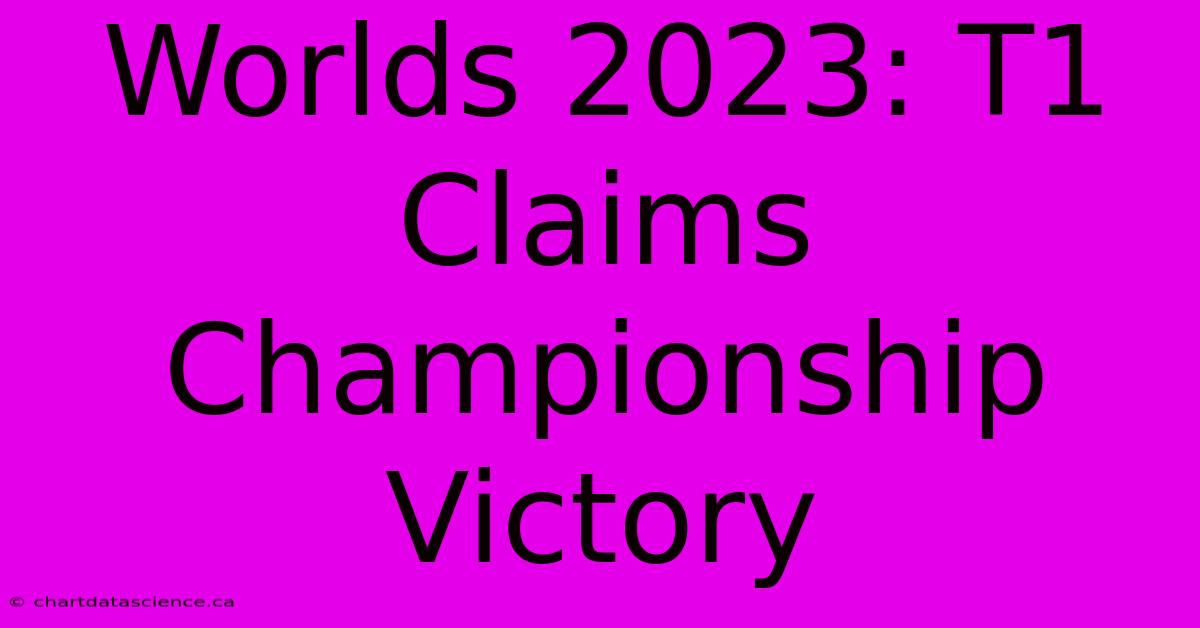 Worlds 2023: T1 Claims Championship Victory