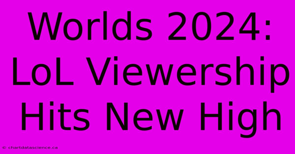 Worlds 2024: LoL Viewership Hits New High