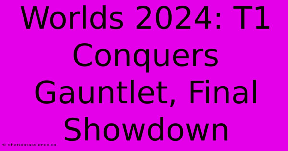 Worlds 2024: T1 Conquers Gauntlet, Final Showdown 