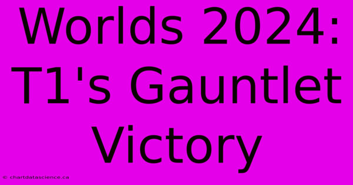 Worlds 2024: T1's Gauntlet Victory