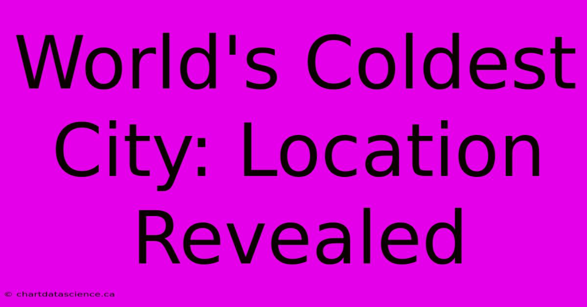 World's Coldest City: Location Revealed