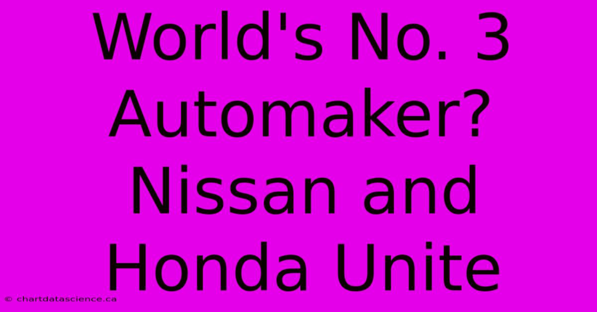 World's No. 3 Automaker? Nissan And Honda Unite