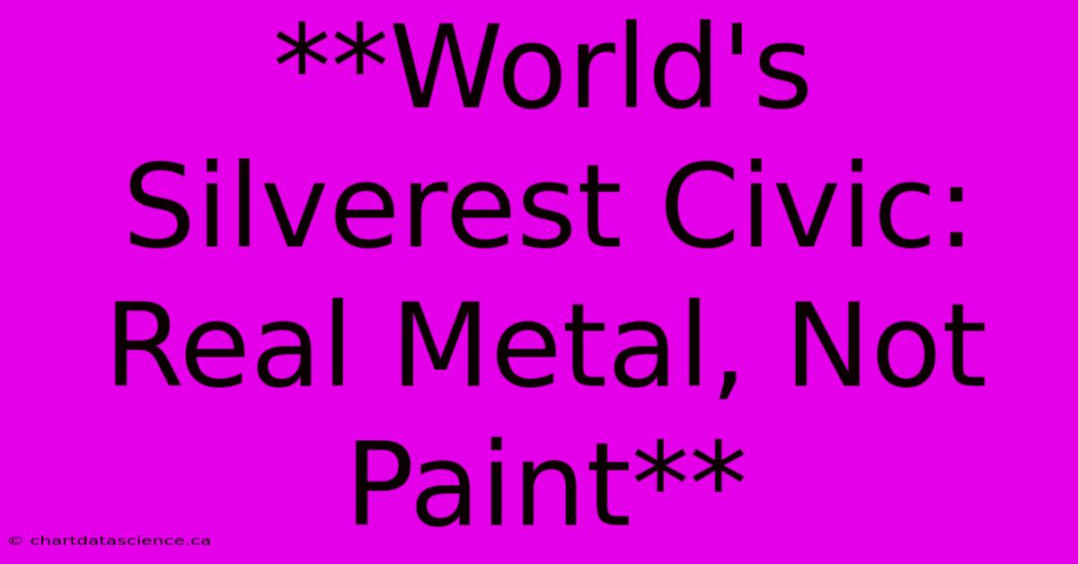 **World's Silverest Civic: Real Metal, Not Paint**