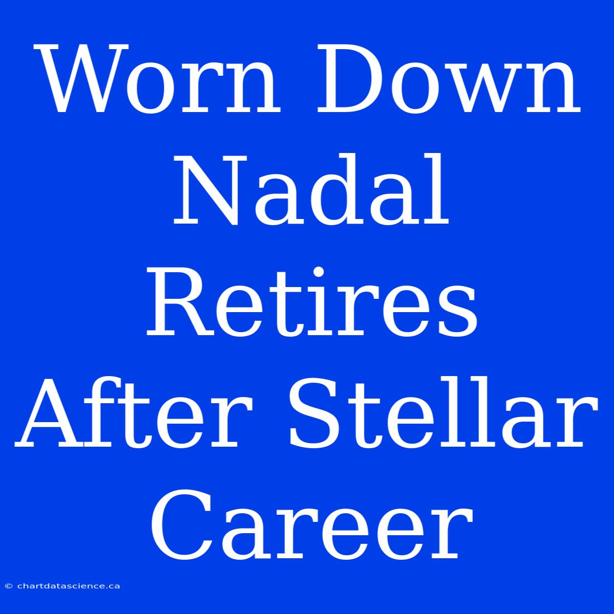 Worn Down Nadal Retires After Stellar Career