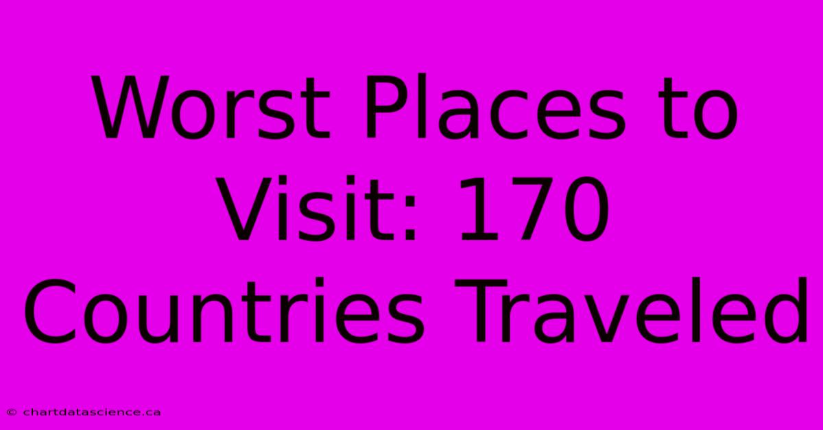 Worst Places To Visit: 170 Countries Traveled