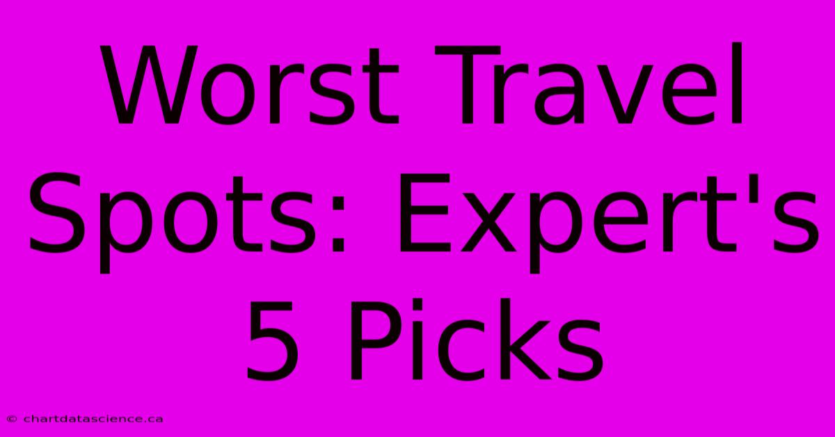 Worst Travel Spots: Expert's 5 Picks