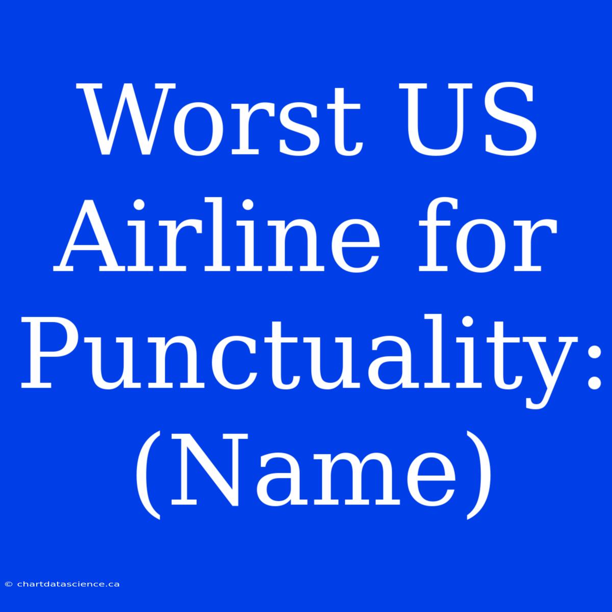 Worst US Airline For Punctuality:  (Name)