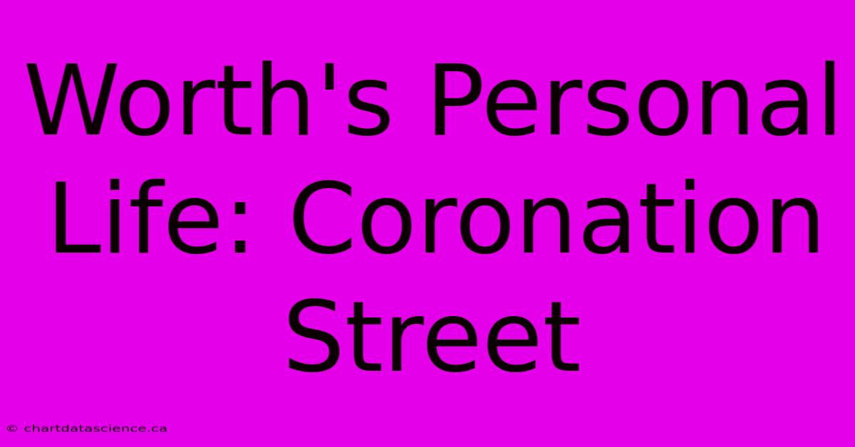 Worth's Personal Life: Coronation Street