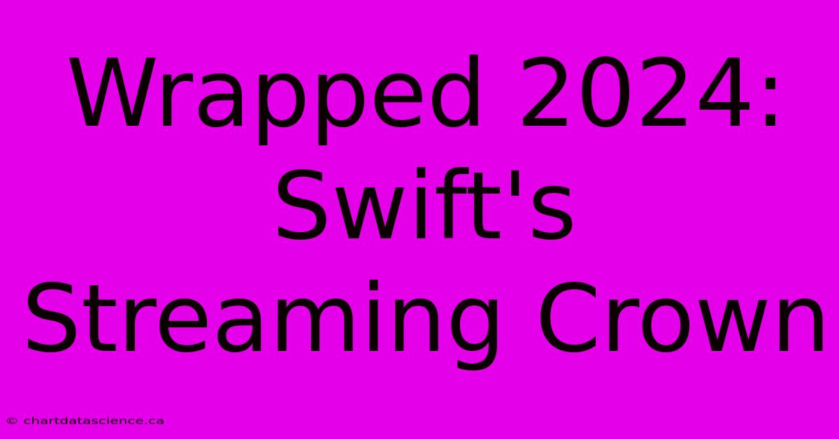 Wrapped 2024: Swift's Streaming Crown