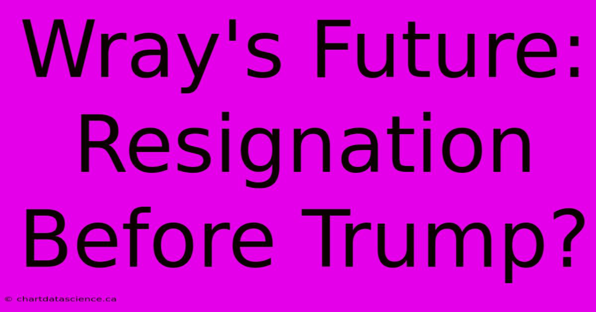 Wray's Future: Resignation Before Trump?