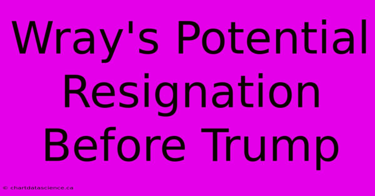 Wray's Potential Resignation Before Trump