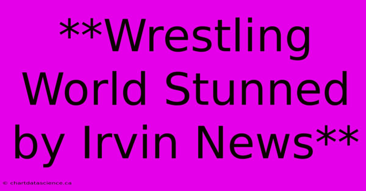 **Wrestling World Stunned By Irvin News**