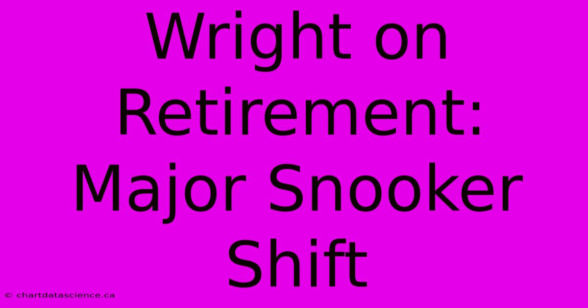 Wright On Retirement: Major Snooker Shift