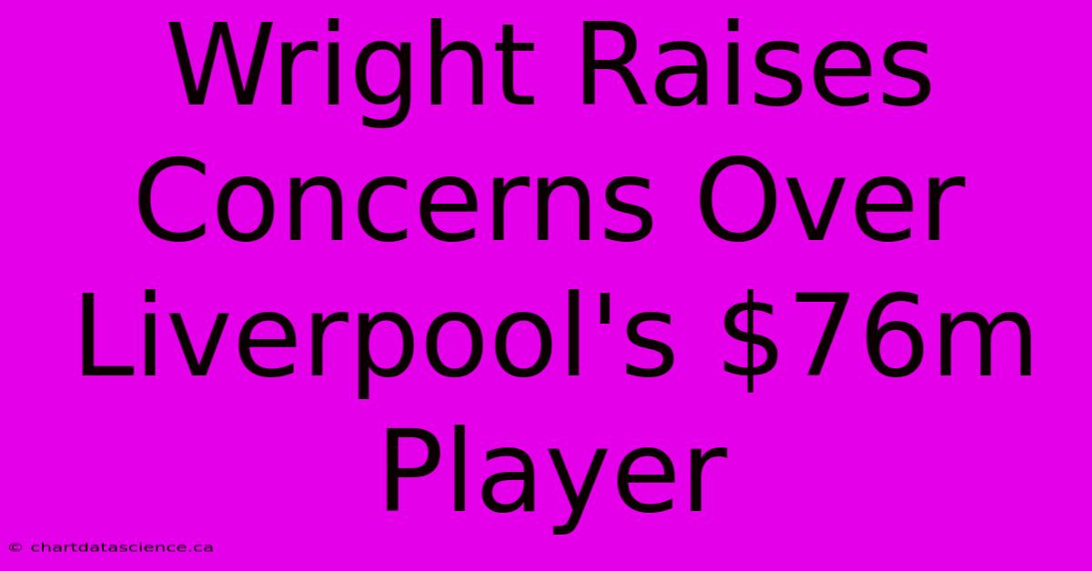 Wright Raises Concerns Over Liverpool's $76m Player