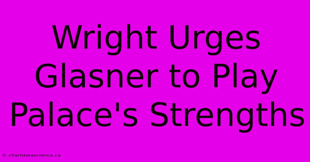 Wright Urges Glasner To Play Palace's Strengths