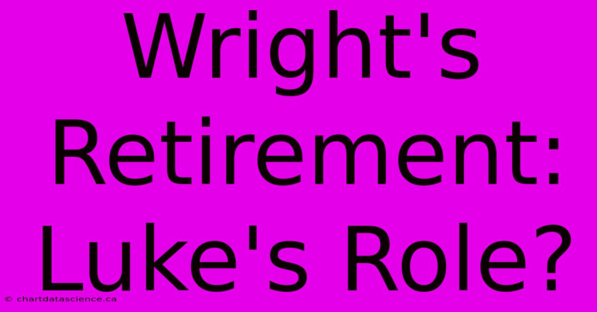 Wright's Retirement:  Luke's Role?