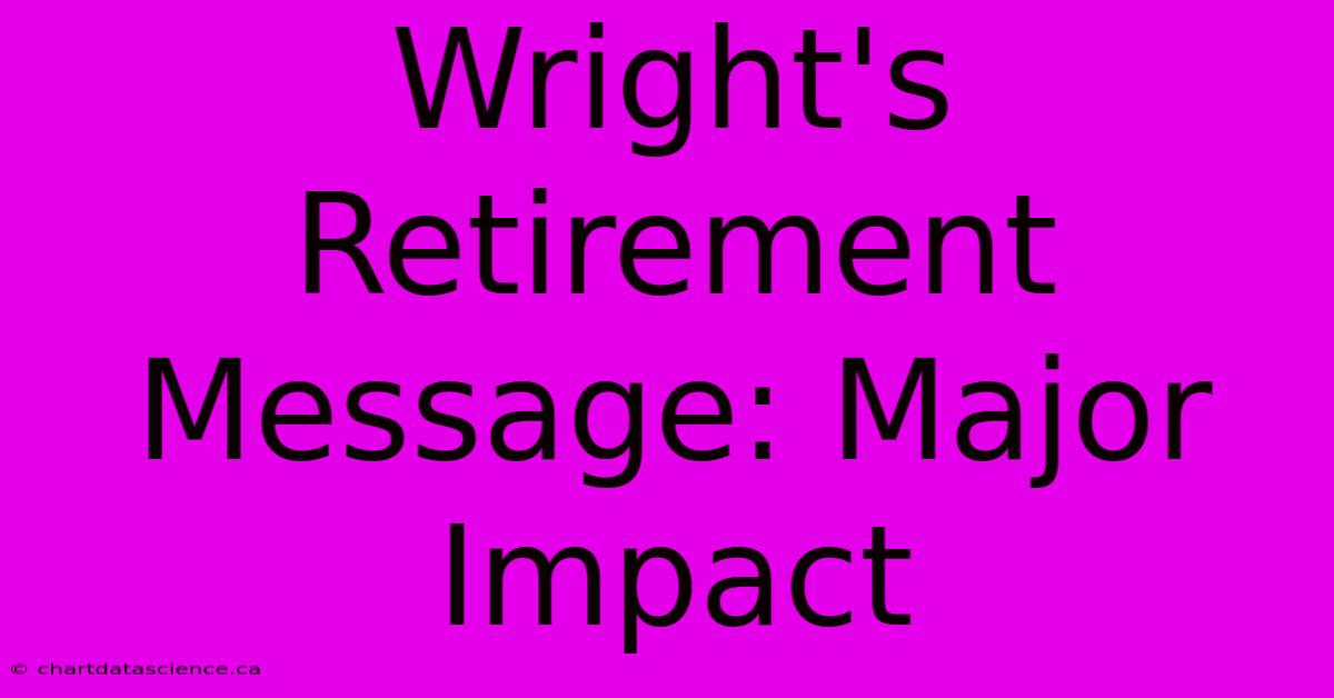 Wright's Retirement Message: Major Impact