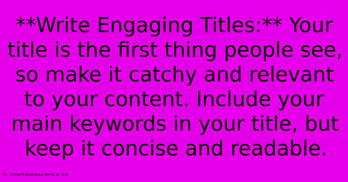 **Write Engaging Titles:** Your Title Is The First Thing People See, So Make It Catchy And Relevant To Your Content. Include Your Main Keywords In Your Title, But Keep It Concise And Readable.