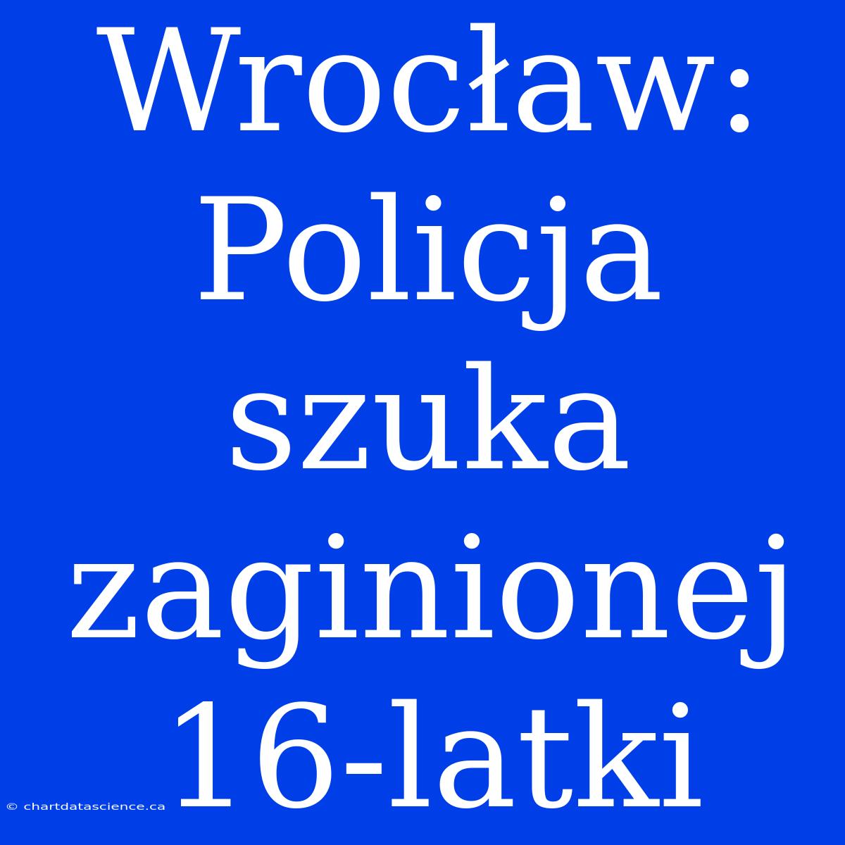 Wrocław: Policja Szuka Zaginionej 16-latki