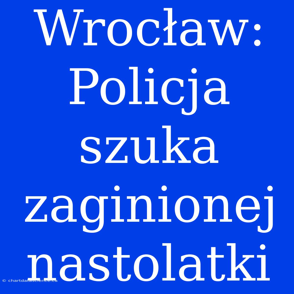 Wrocław: Policja Szuka Zaginionej Nastolatki