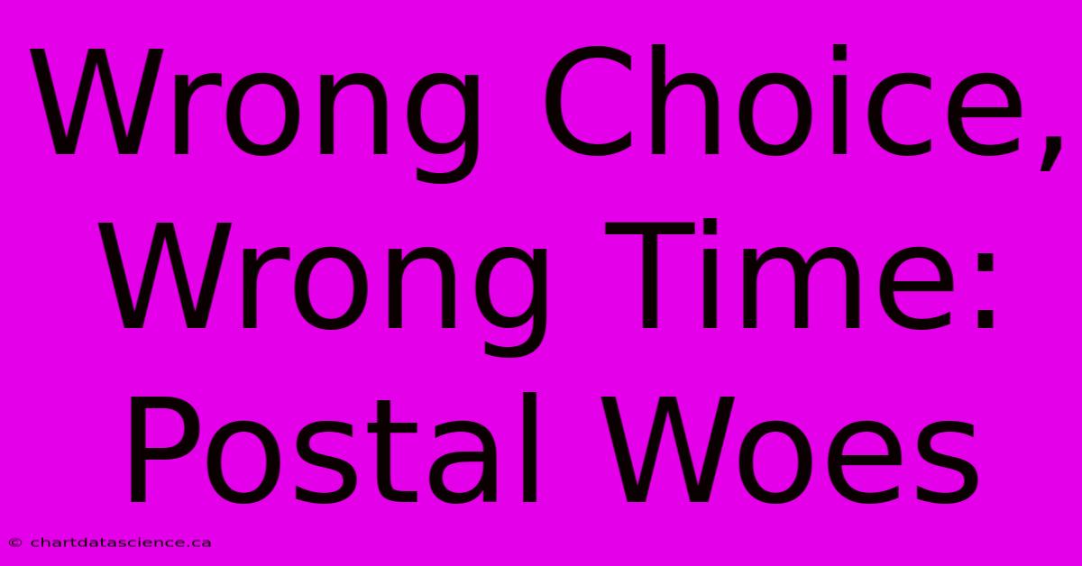 Wrong Choice, Wrong Time: Postal Woes