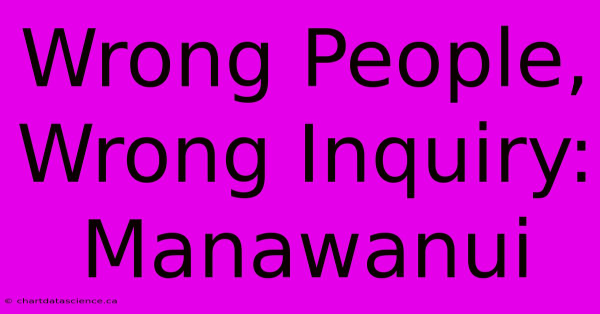 Wrong People, Wrong Inquiry: Manawanui