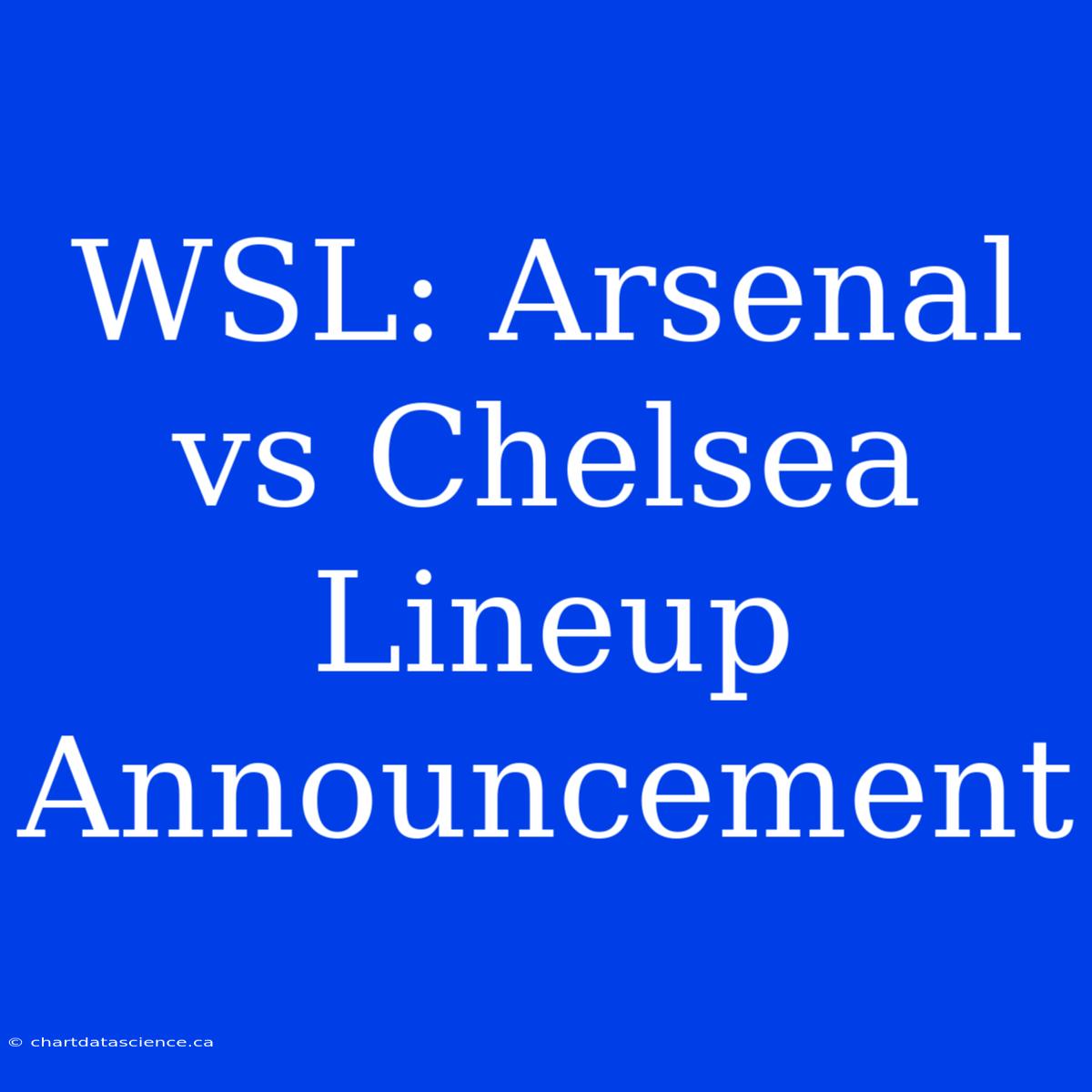 WSL: Arsenal Vs Chelsea Lineup Announcement