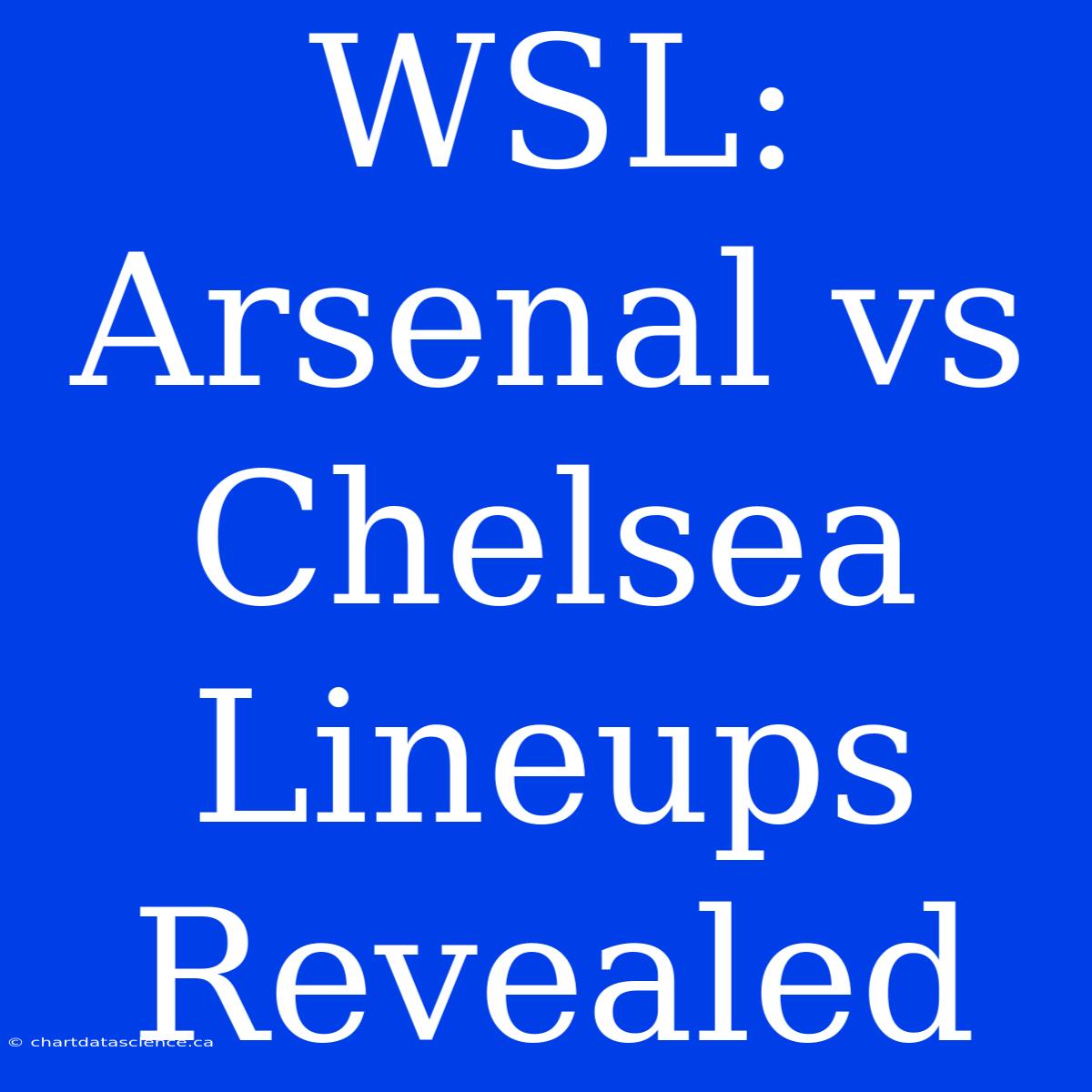 WSL: Arsenal Vs Chelsea Lineups Revealed