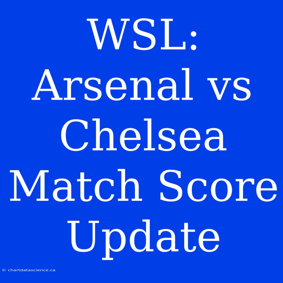 WSL: Arsenal Vs Chelsea Match Score Update