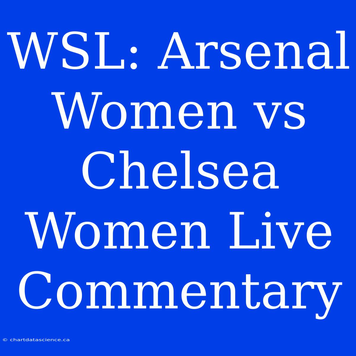 WSL: Arsenal Women Vs Chelsea Women Live Commentary