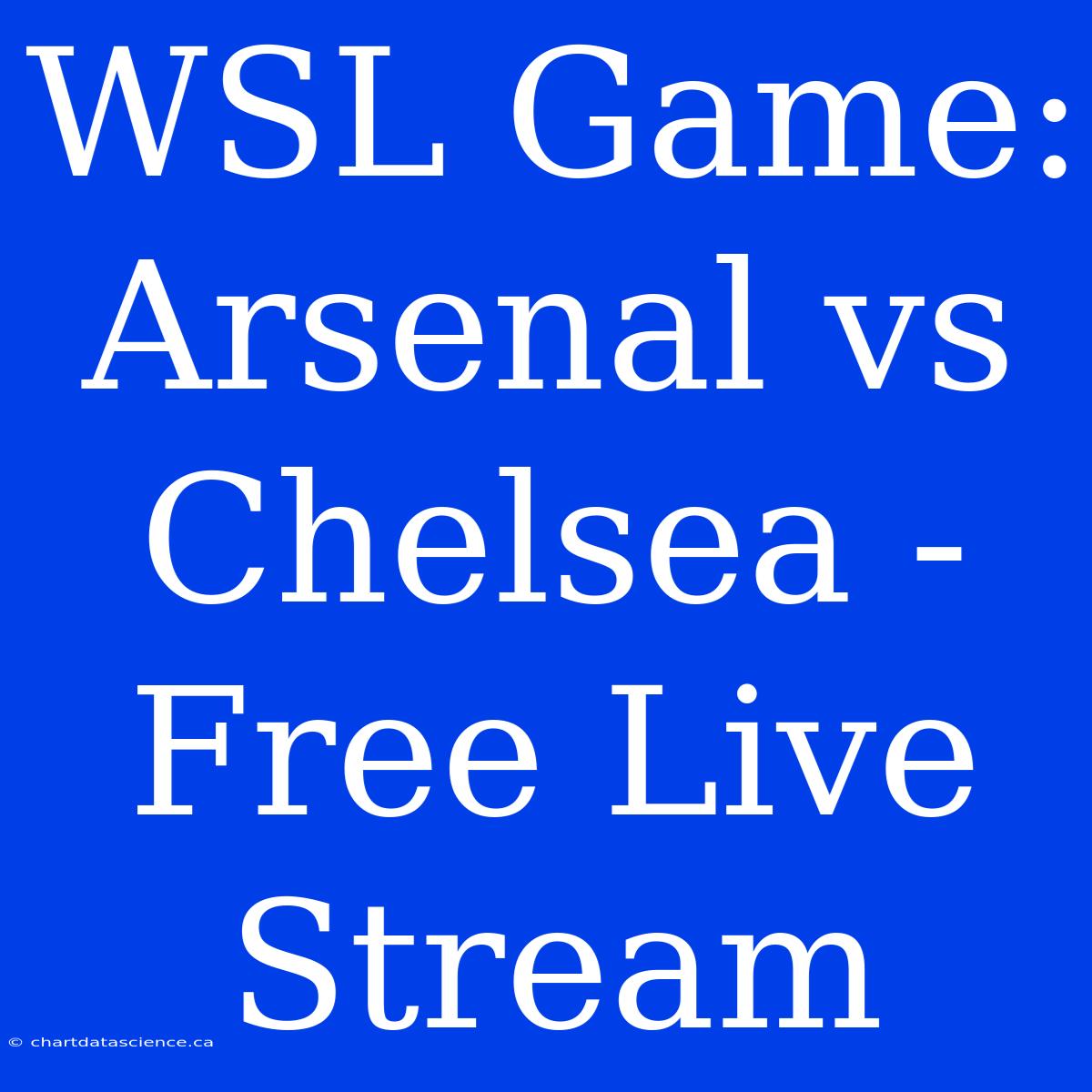 WSL Game: Arsenal Vs Chelsea - Free Live Stream