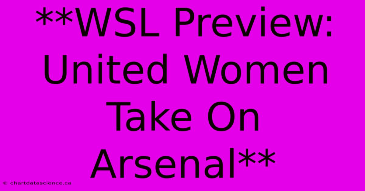 **WSL Preview: United Women Take On Arsenal**