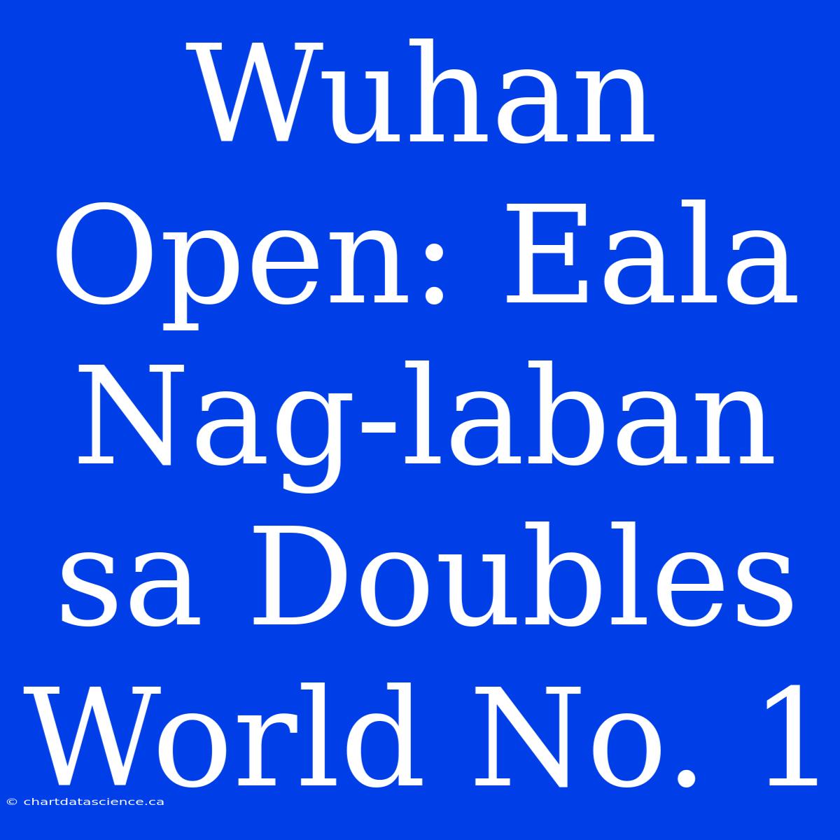 Wuhan Open: Eala Nag-laban Sa Doubles World No. 1