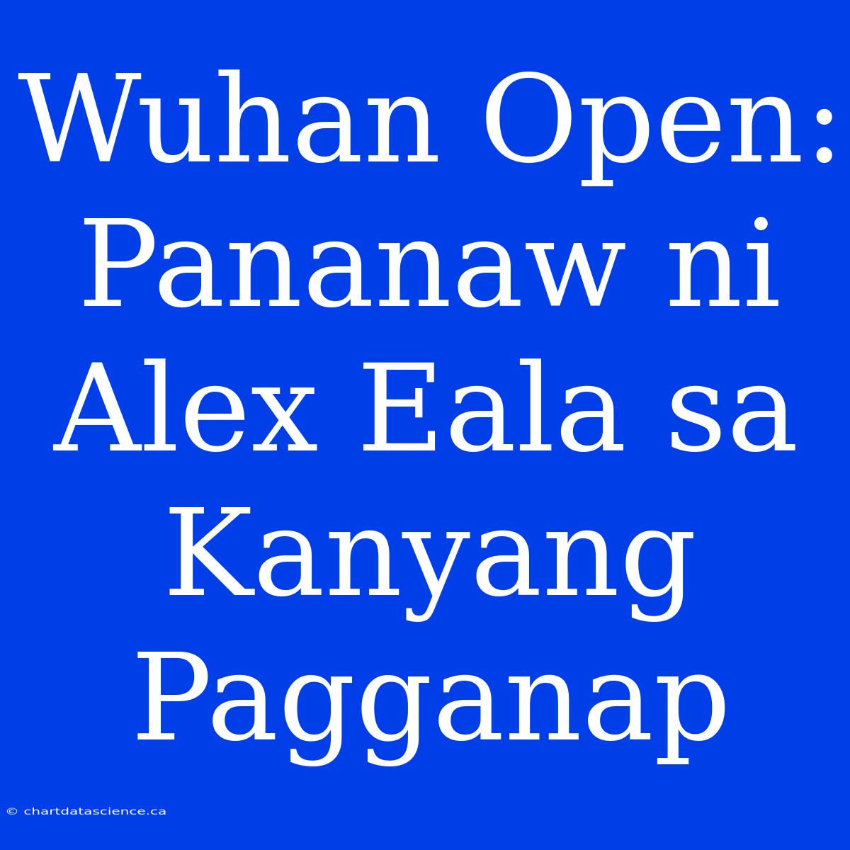 Wuhan Open: Pananaw Ni Alex Eala Sa Kanyang Pagganap