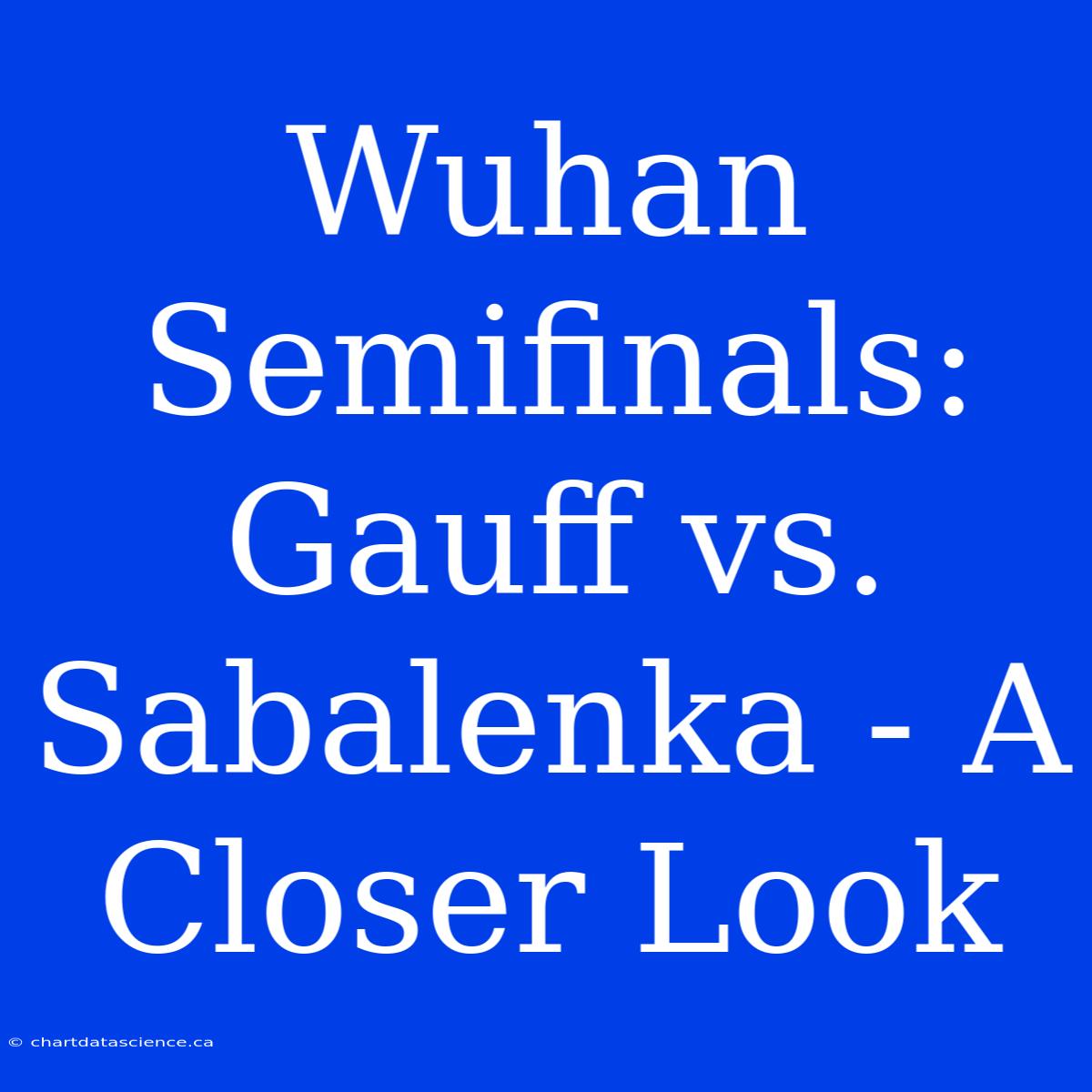 Wuhan Semifinals: Gauff Vs. Sabalenka - A Closer Look