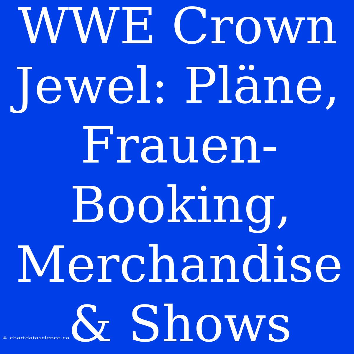 WWE Crown Jewel: Pläne, Frauen-Booking, Merchandise & Shows